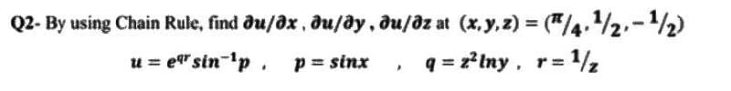 Q2- By using Chain Rule, find əu/əx, əu/əy, du/əz at (x, y, z) = (¹/4, ¹/2-¹/2)
u = esin-¹p. p = sinx q=z²lny, r= 1/₂
>