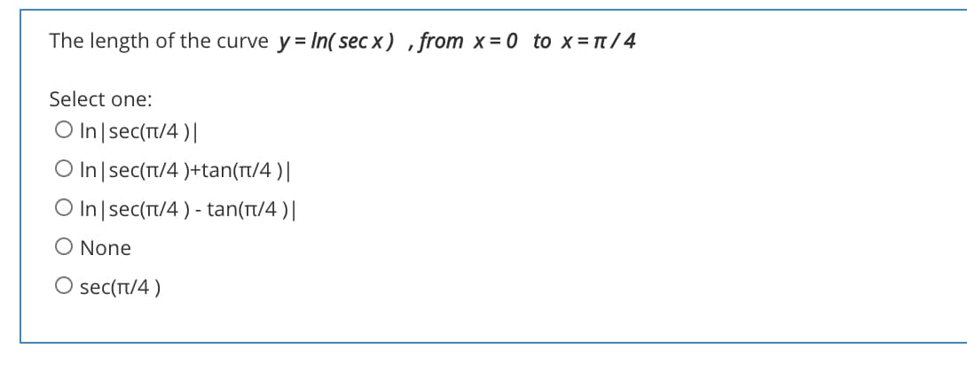 The length of the curve y = In( sec x) ,from x= 0 to x=t/4
Select one:
O In|sec(rt/4 )|
O In |sec(t/4 )+tan(Tt/4 )|
In sec(T/4) - tan(t/4 )|
O None
O sec(Tt/4 )
