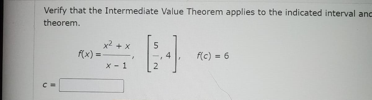 Verify that the Intermediate Value Theorem applies to the indicated interval and
theorem.
C =
x² + x
f(x) =
X - 1
[24]
f(c) = 6