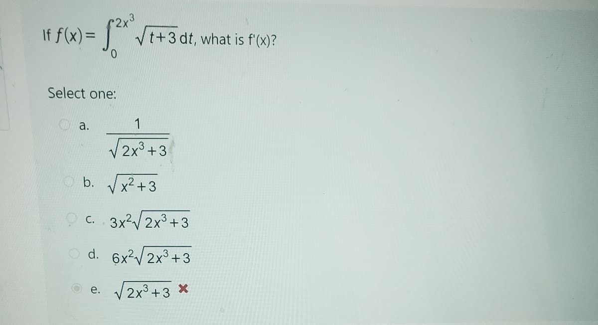 If f (x) = ²x² √/t+3 dt, what is f(x)?
0
Select one:
1
2x³ +
x²+3
c. 3x²√√2x³+3
d. 6x²2x³+3
2x³ +3 x
a.
b.
e.
V
+3