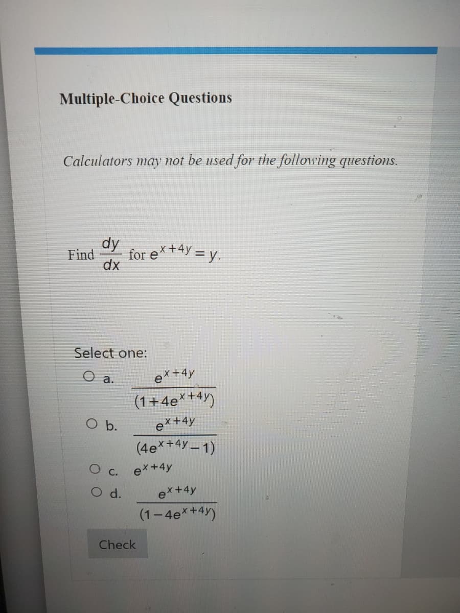 Multiple-Choice Questions
Calculators may not be used for the following questions.
Find for ex+4y= y.
dy
dx
Select one:
O a.
O b.
C.
O d.
ex+4y
(1+4ex+4y)
ex+4y
(4ex+4y=1)
ex+4y
Check
ex+4y
(1-4ex+4y)