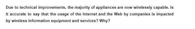 Due to technical improvements, the majority of appliances are now wirelessly capable. Is
it accurate to say that the usage of the Internet and the Web by companies is impacted
by wireless information equipment and services? Why?