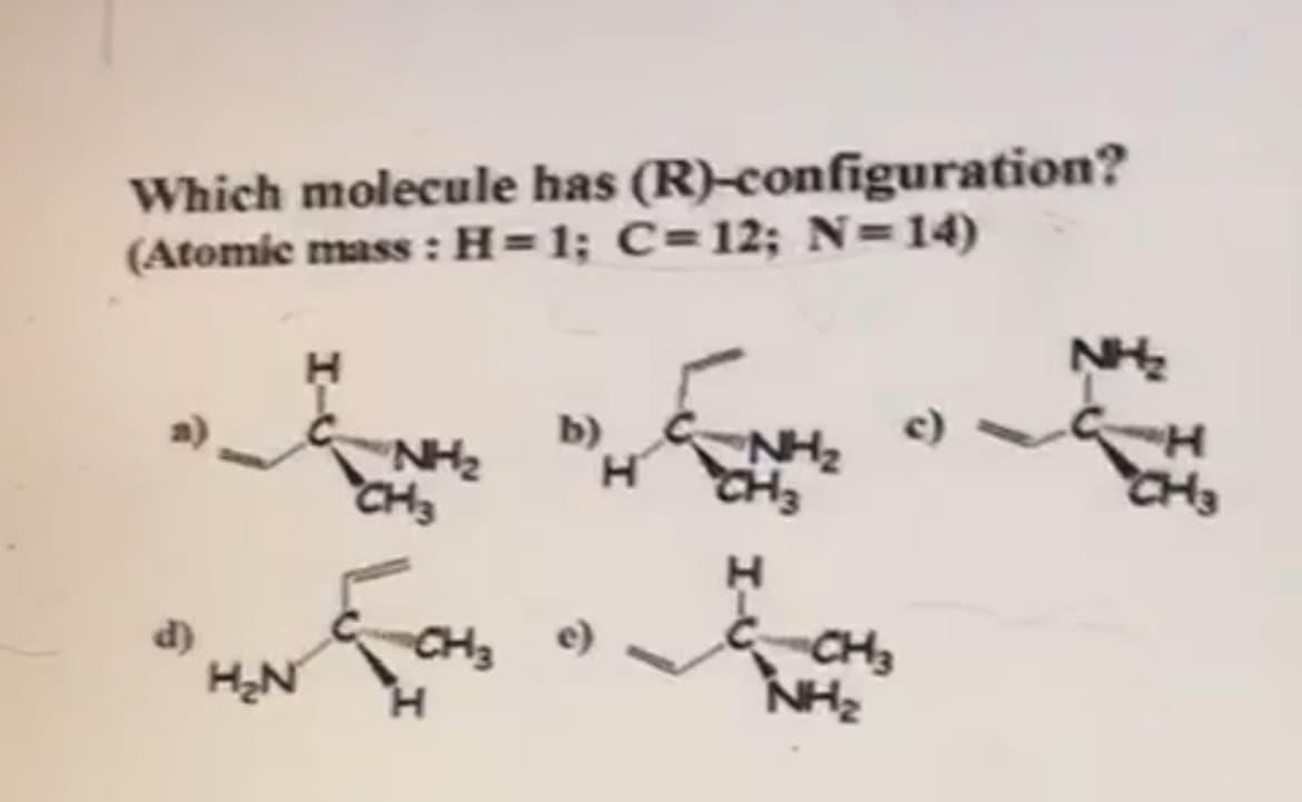 Which molecule has (R)-configuration?
(Atomic mass : H=1; C=12; N=14)
b)
NH2
CH3
c)
NH2
CH3
CH3
CH3
NH2
d)
e)
