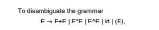 To disambiguate
the grammar
E→ E+E | EE | E^E |id| (E).