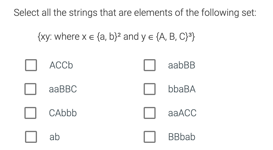 Select all the strings that are elements of the following set:
{xy: where x = {a, b}² and y = {A, B, C}³}
ACCb
aaBBC
CAbbb
ab
aab BB
bbaBA
aaACC
BBbab