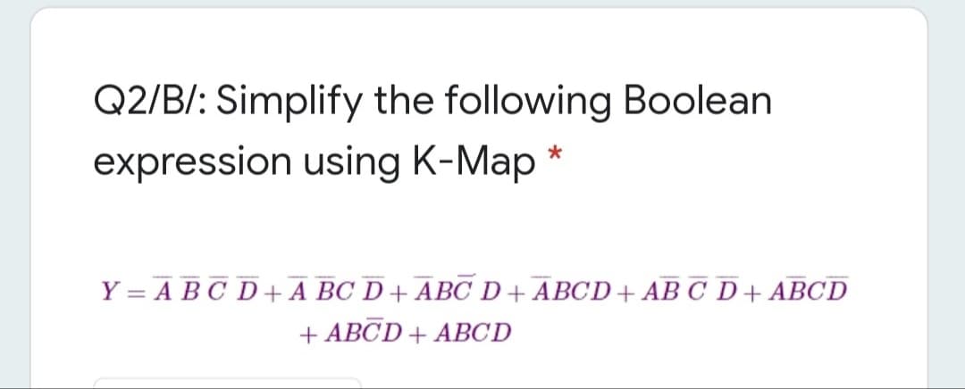 Q2/B/: Simplify the following Boolean
expression using K-Map
Y = A BC D+ A BC D + ABC D+ ABCD+ AB C D+ ABCD
+ ABCD+ ABCD
