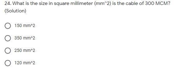 24. What is the size in square millimeter (mm^2) is the cable of 300 MCM?
(Solution)
150 mm^2
350 mm^2
250 mm^2
120 mm^2
