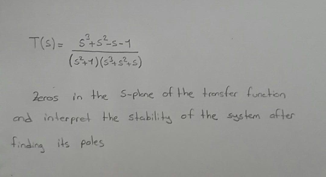 T(s) = s+s%s-1
Zeros in the S-plene of the trensfer funetion
and interpret the stability of the system after
finding its poles
