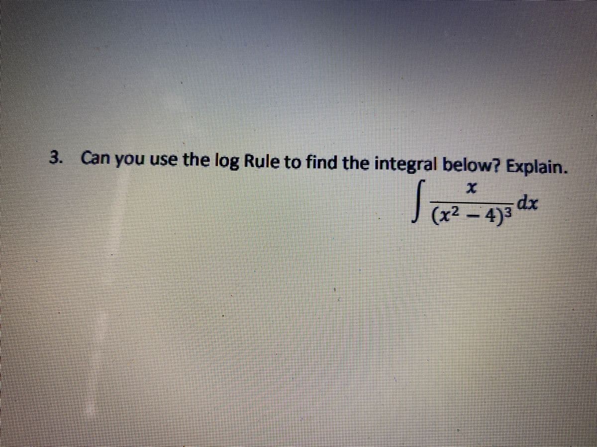 3. Can you use the log Rule to find the integral below? Explain.
(x² – 4)3
