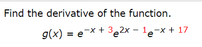 Find the derivative of the function.
g(x) = e¯x + 3e2x – 1e-x + 17
