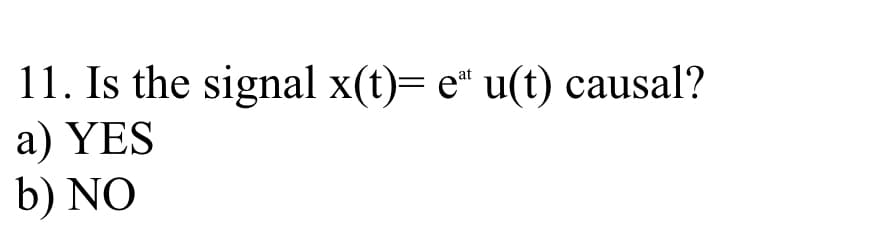 11. Is the signal x(t)= e" u(t) causal?
a) YES
b) NO
