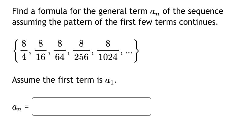 Find a formula for the general term an of the sequence
assuming the pattern of the first few terms continues.
8.
8
8.
8
4' 16' 64' 256' 1024
Assume the first term is a1.
An
