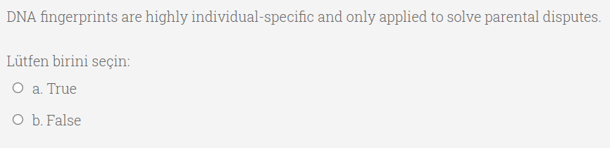 DNA fingerprints are highly individual-specific and only applied to solve parental disputes.
Lütfen birini seçin:
O a. True
O b. False
