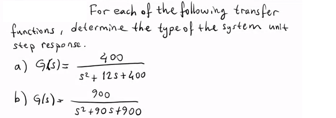 For each of the following transfer
functions, determine the type of the system unlt
step response.
400
a) G(s)=
s²+ 12S+400
900
b) G/s)=
s2+90s+900
