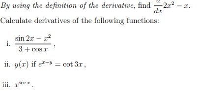 By using the definition of the derivative, find -2.x²
dr
Calculate derivatives of the following functions:
sin 2x - x²
3 + cos x
ii. y(x) if e*- = cot 3x,
i.
iii. x-sec
r