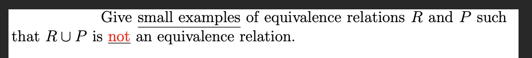 Give small examples of equivalence relations R and P such
that RUP is not an equivalence relation.