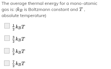 The average thermal energy for a mono-atomic
gas is: (kB is Boltzmann constant and T,
absolute temperature)
kBT
kBT
kBT
