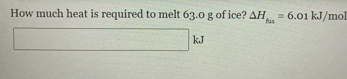 How much heat is required to melt 63.0 g of ice? AH,
= 6.01 kJ/mol
fus
kJ
