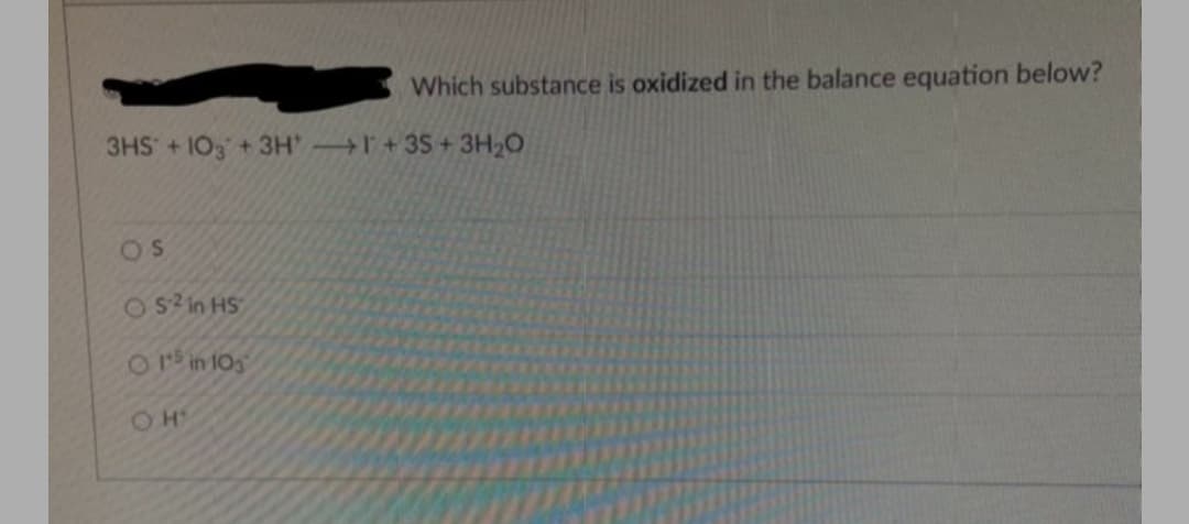 Which substance is oxidized in the balance equation below?
3HS+103+3H I+35+3H20
OS
OS2 in HS
Or in 105
OH'
