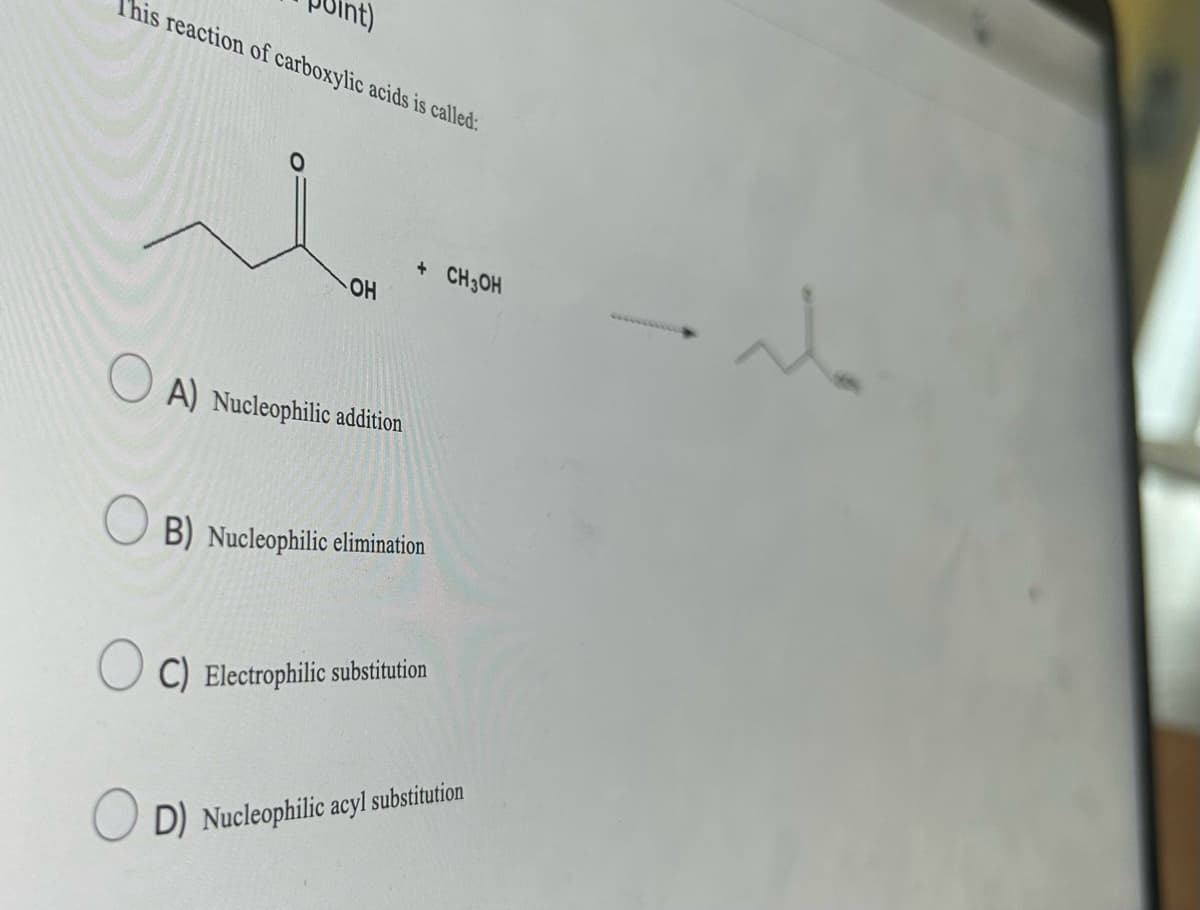 This reaction of carboxylic acids is called:
OH
A) Nucleophilic addition
+ CH3OH
B) Nucleophilic elimination
C) Electrophilic substitution
D) Nucleophilic acyl substitution