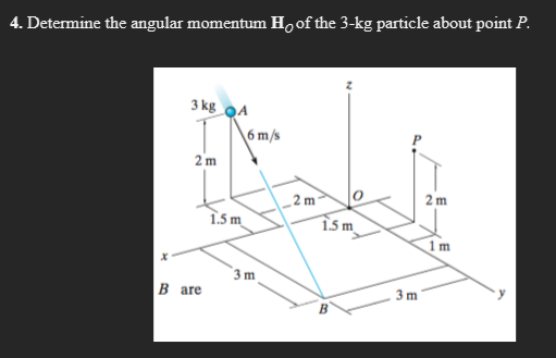 4. Determine the angular momentum H, of the 3-kg particle about point P.
3 kg oA
6 m/s
2 m
_2 m
1.5 m.
2 m
1.5 m
1m
3 m
B are
3 m
