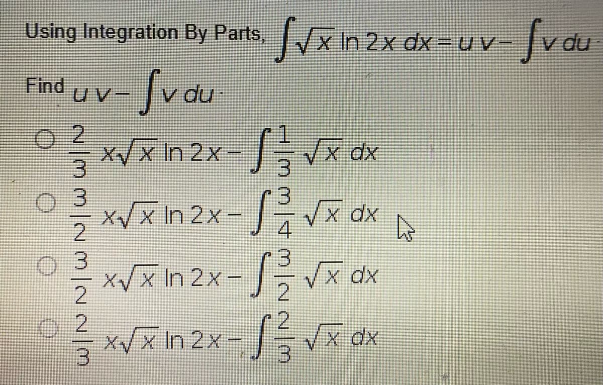 Using Integration By Parts, Vx In 2x dx= uv- v du
%3D
Find
UV-
v du
2.
x/xn 2x-Vx dx
x/x In 2x- x dx
2
xVx In 2x- Vx dx
.2
xVx In 2x-Vx dx
