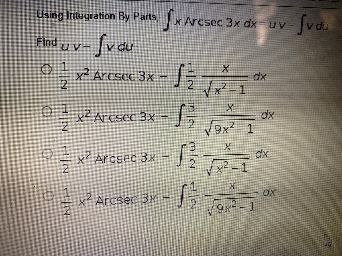 SXArcsed
Using Integration By Parts,
Sva
3x dx-uv-
Find
v du
UV-
x2 Arcsec 3x
2
dx
x²- 1
x Arcsec 3x =
dx
2 V9x2 -1
1.
x² Arcsec 3X
dx
x² - 1
1.
dx
x Arcsec 3x -
2
V9x2-1
m/2
1/2
