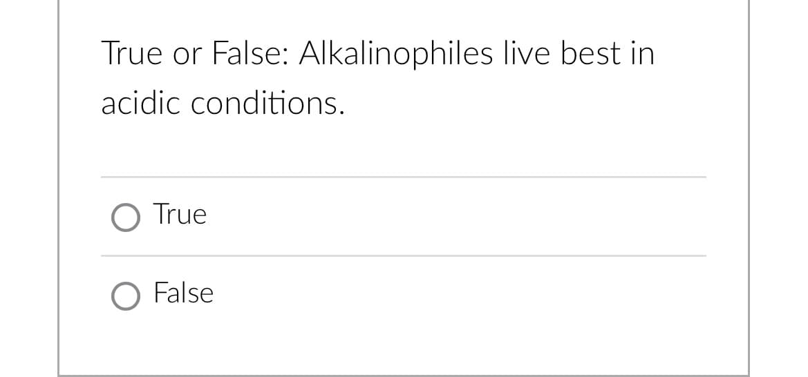 True or False: Alkalinophiles live best in
acidic conditions.
O True
O False