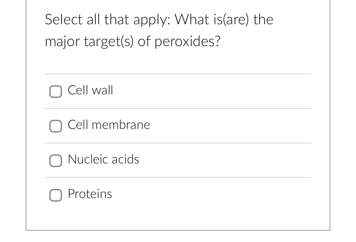 Select all that apply: What is(are) the
major target(s) of peroxides?
Cell wall
Cell membrane
O Nucleic acids
Proteins