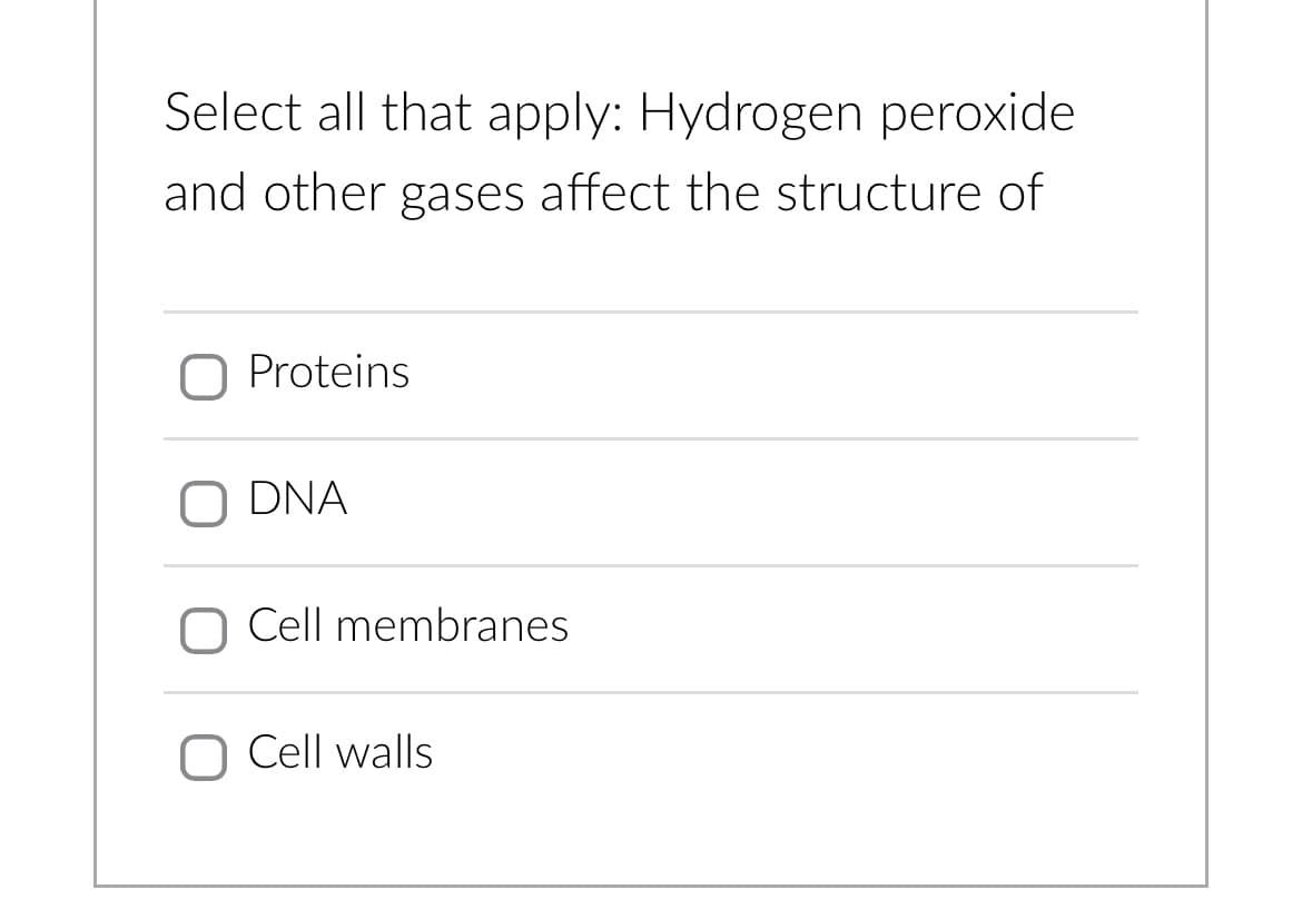 Select all that apply: Hydrogen peroxide
and other gases affect the structure of
O Proteins
O DNA
Cell membranes
O Cell walls