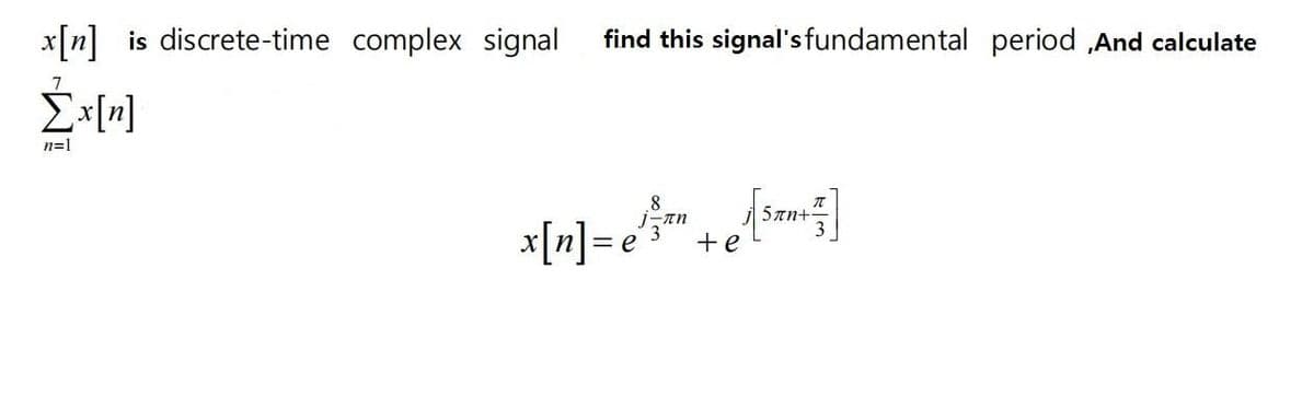 x[n] is discrete-time complex signal
Σx[n]
n=1
find this signal's fundamental period,And calculate
8
x[n] = e/™ ²+ e[ ³am ² ]
