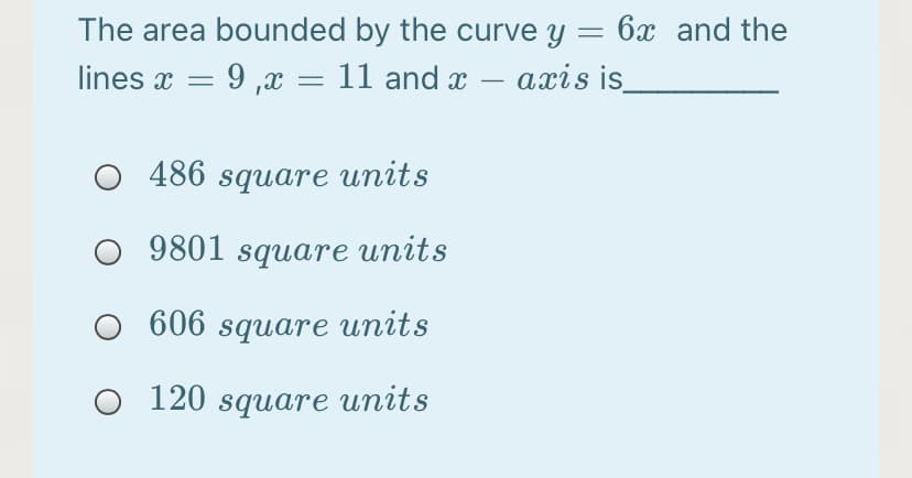 The area bounded by the curve y = 6x and the
lines x = 9 ,x = 11 and x – axis is
-
O 486 square units
9801 square units
606 square units
O 120 square units
