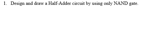 1. Design and draw a Half-Adder circuit by using only NAND gate.
