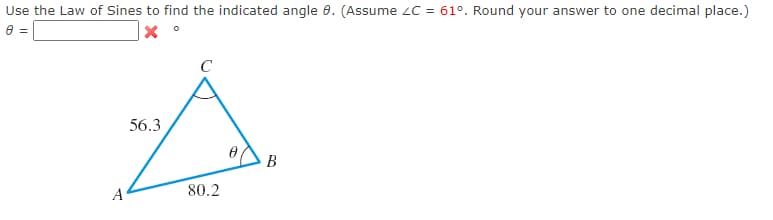 Use the Law of Sines to find the indicated angle 8. (Assume ZC = 61°. Round your answer to one decimal place.)
0 =
X
A
56.3
C
80.2
Ꮎ .
B