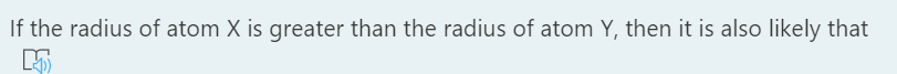 If the radius of atom X is greater than the radius of atom Y, then it is also likely that
