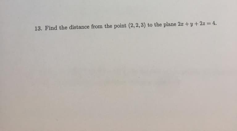 13. Find the distance from the point (2,2,3) to the plane 2x + y + 2z = 4.