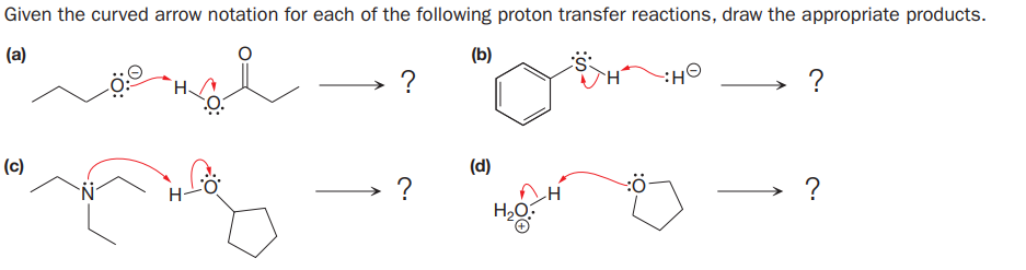 Given the curved arrow notation for each of the following proton transfer reactions, draw the appropriate products.
(a)
(b)
?
OH:
(c)
(d)
H-
?
?
:0
