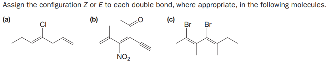 Assign the configuration Z or E to each double bond, where appropriate, in the following molecules.
(a)
(b)
(c)
Br
Br
NO2
