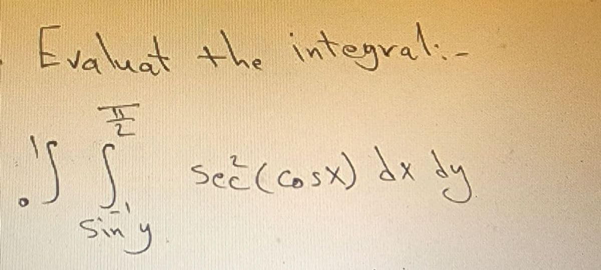 Evaluat the integral:-
35
S S. sec (cosx) dx dy
Siny