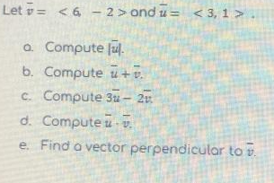 Let = < 6 -2> ondu= <3, 1>
a. Compute (ul.
b. Compute
+7.
c. Compute 3u- 2
d. Compute
e. Find a vector perpendicular to v