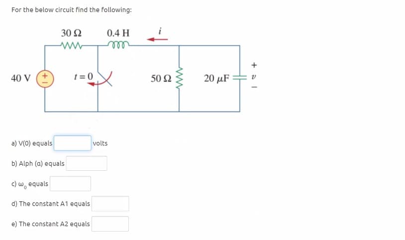 For the below circuit find the following:
40 V
+1
30 Ω
0.4 H
ww
m
t=0
a) V(0) equals
b) Alph (a) equals
c) w, equals
d) The constant A1 equals
e) The constant A2 equals
volts
50 Ω
www
20 μF
+51