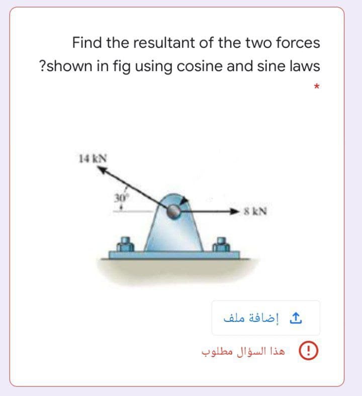 Find the resultant of the two forces
?shown in fig using cosine and sine laws
14 kN
30
8 kN
إضافة ملف
9 هذا السؤال مطلوب
