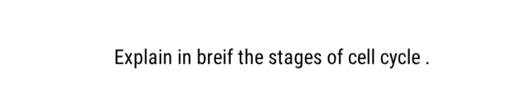 Explain in breif the stages of cell cycle .
