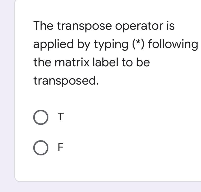 The transpose operator is
applied by typing (*) following
the matrix label to be
transposed.
O O
T
F