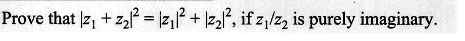 12
Prove that |z₁+z₂|²= |z₁|² + z₂², if z₁/z₂ is purely imaginary.