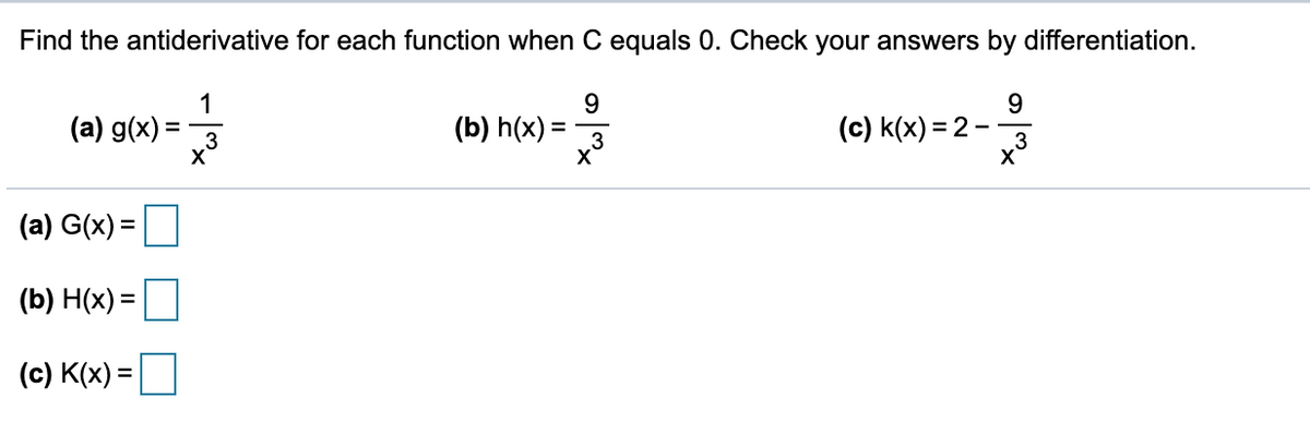 Find the antiderivative for each function when C equals 0. Check your answers by differentiation.
1
(a) g(x) =
9.
(b) h(x) =
9
(c) k(x) = 2
3
3
(a) G(x) =
(b) H(x) =
(c) K(x) =
