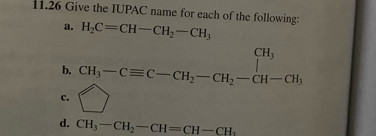 11.26 Give the IUPAC name for each of the following:
a. HỌC=CH–CH–CH,
b. CH3–C=C—CH–CH,—CH–CH3
C.
CH3
d. CH3–CH2–CH=CH-CH,