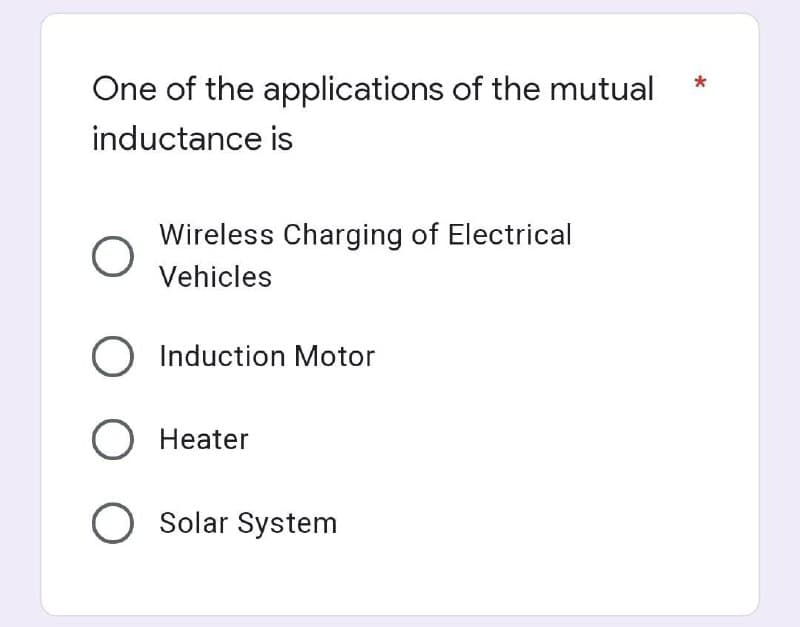 One of the applications of the mutual
inductance is
Wireless Charging of Electrical
Vehicles
O
O Induction Motor
O Heater
O Solar System
*