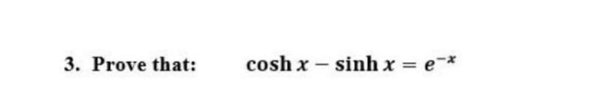 3. Prove that:
cosh x – sinh x = e-*
