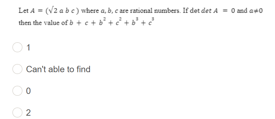 Let A = (√2 a b c) where a, b, c are rational numbers. If det det A = 0 and a#0
3
then the value of b + c + b ² + c² + b³ + c³
1
Can't able to find
0
2